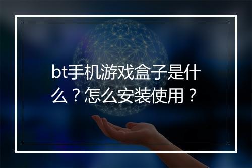 bt手机游戏盒子是什么?怎么安装使用?