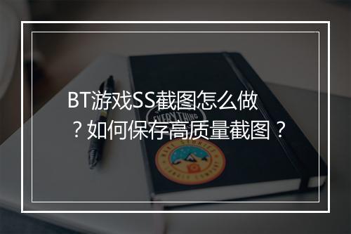 BT游戏SS截图怎么做?如何保存高质量截图?