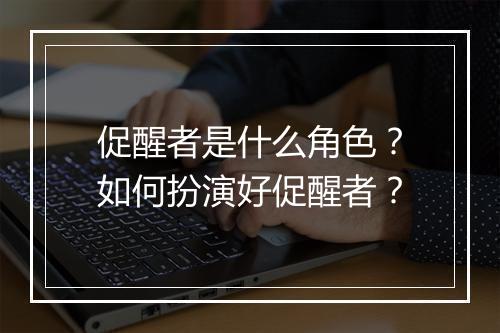 促醒者是什么角色？如何扮演好促醒者？