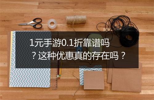 1元手游0.1折靠谱吗?这种优惠真的存在吗?