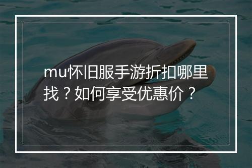 mu怀旧服手游折扣哪里找？如何享受优惠价？