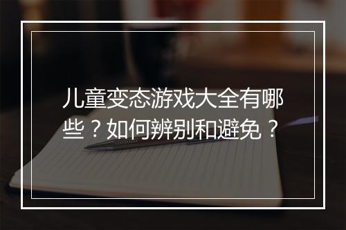 儿童变态游戏大全有哪些？如何辨别和避免？