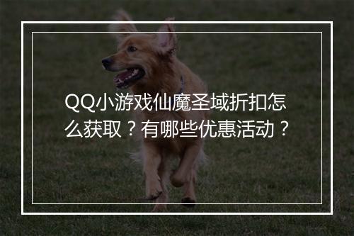 QQ小游戏仙魔圣域折扣怎么获取？有哪些优惠活动？