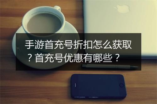 手游首充号折扣怎么获取?首充号优惠有哪些?