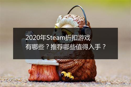 2020年Steam折扣游戏有哪些?推荐哪些值得入手?