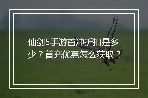 仙剑5手游首冲折扣是多少？首充优惠怎么获取？