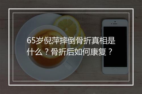 65岁倪萍摔倒骨折真相是什么？骨折后如何康复？