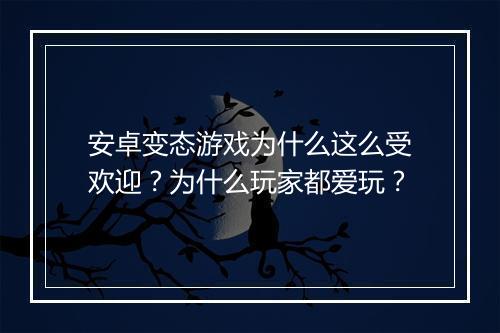 安卓变态游戏为什么这么受欢迎？为什么玩家都爱玩？