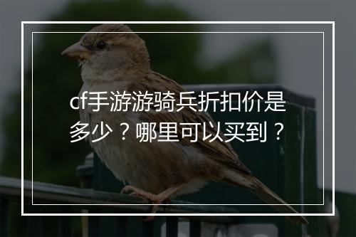cf手游游骑兵折扣价是多少?哪里可以买到?