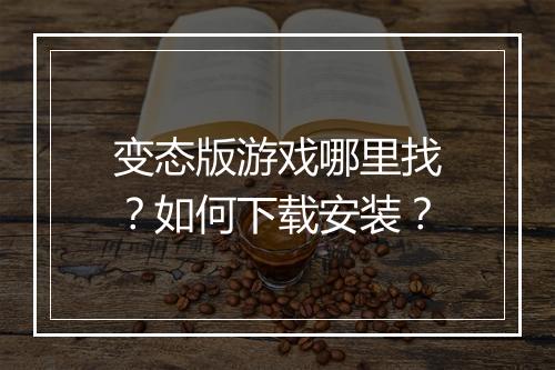 变态版游戏哪里找？如何下载安装？