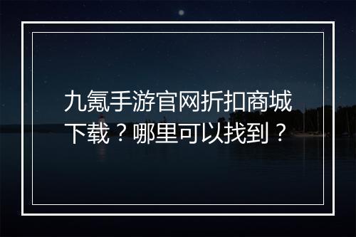 九氪手游官网折扣商城下载？哪里可以找到？