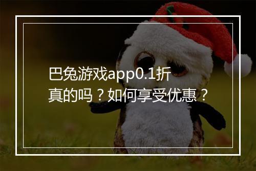 巴兔游戏app0.1折真的吗？如何享受优惠？