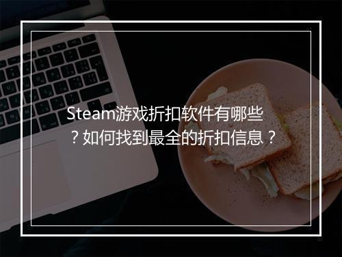 Steam游戏折扣软件有哪些？如何找到最全的折扣信息？