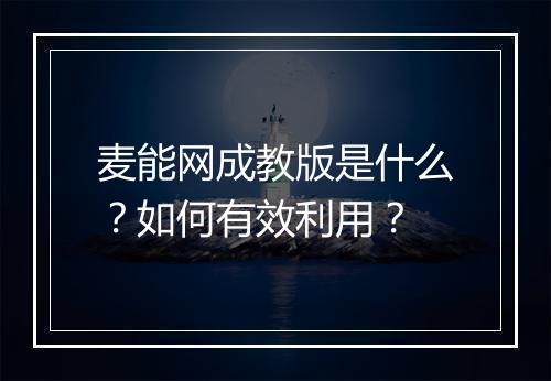 麦能网成教版是什么？如何有效利用？