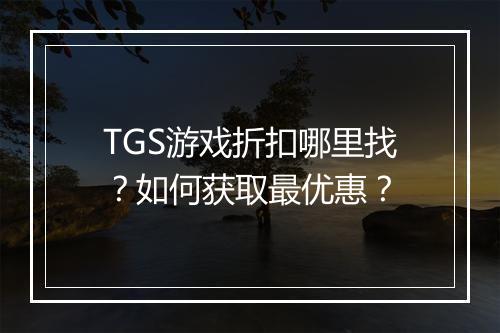 TGS游戏折扣哪里找？如何获取最优惠？