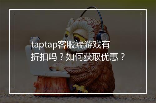 taptap客服端游戏有折扣吗？如何获取优惠？