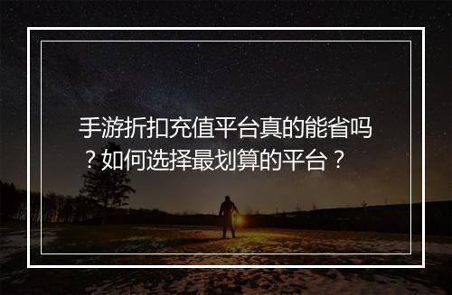 手游折扣充值平台真的能省吗？如何选择最划算的平台？