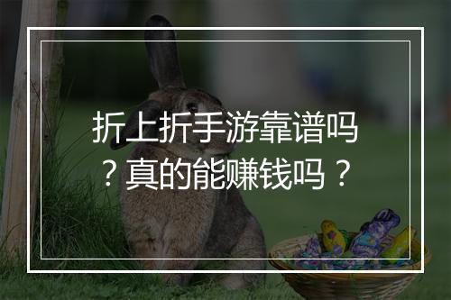 折上折手游靠谱吗？真的能赚钱吗？