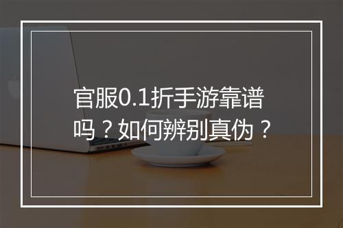 官服0.1折手游靠谱吗？如何辨别真伪？