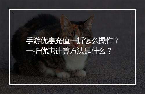 手游优惠充值一折怎么操作？一折优惠计算方法是什么？
