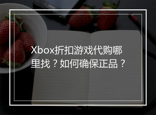 Xbox折扣游戏代购哪里找？如何确保正品？