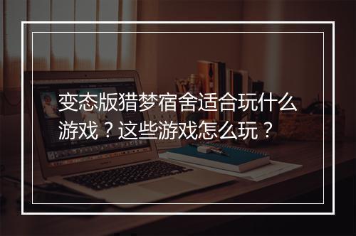变态版猎梦宿舍适合玩什么游戏?这些游戏怎么玩?
