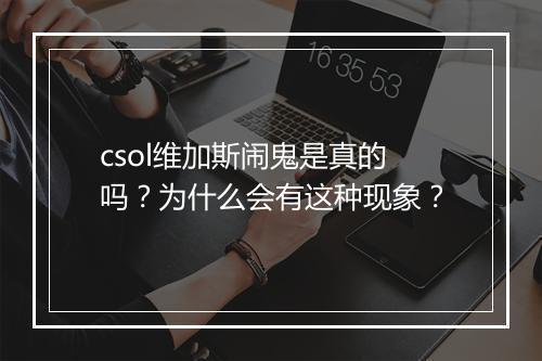 csol维加斯闹鬼是真的吗?为什么会有这种现象?