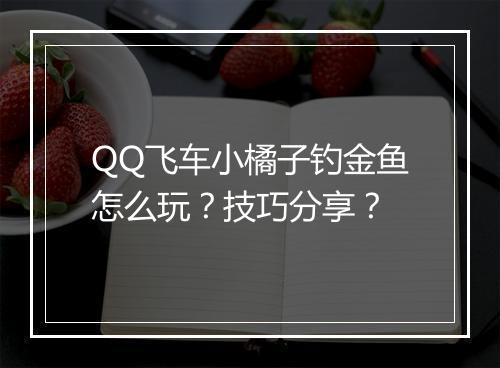 QQ飞车小橘子钓金鱼怎么玩？技巧分享？
