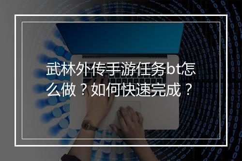 武林外传手游任务bt怎么做？如何快速完成？