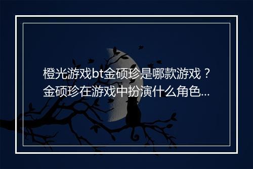 橙光游戏bt金硕珍是哪款游戏？金硕珍在游戏中扮演什么角色？
