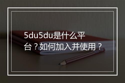 5du5du是什么平台？如何加入并使用？