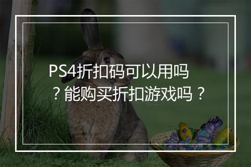 PS4折扣码可以用吗?能购买折扣游戏吗?