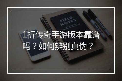 1折传奇手游版本靠谱吗？如何辨别真伪？
