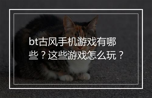 bt古风手机游戏有哪些?这些游戏怎么玩?