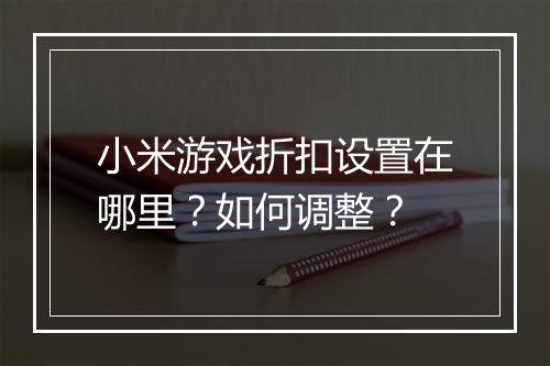 小米游戏折扣设置在哪里？如何调整？