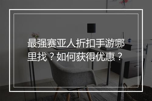最强赛亚人折扣手游哪里找？如何获得优惠？
