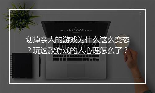 划掉亲人的游戏为什么这么变态？玩这款游戏的人心理怎么了？