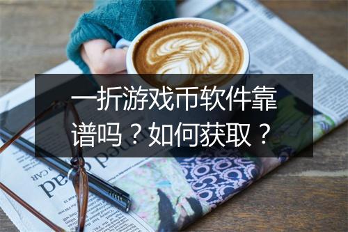 一折游戏币软件靠谱吗？如何获取？