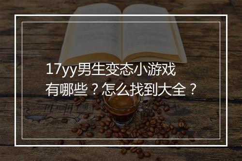17yy男生变态小游戏有哪些？怎么找到大全？