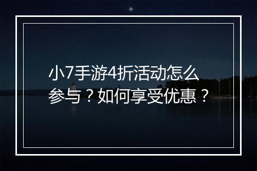 小7手游4折活动怎么参与？如何享受优惠？