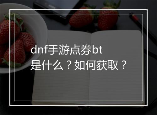 dnf手游点券bt是什么？如何获取？