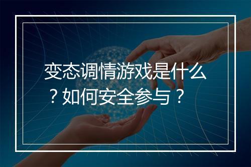 变态调情游戏是什么？如何安全参与？