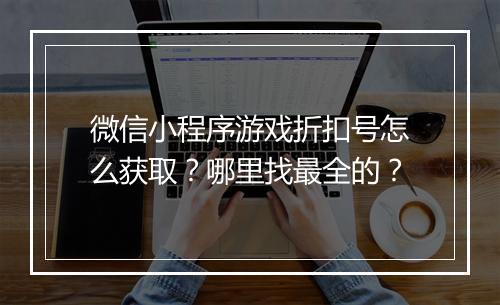 微信小程序游戏折扣号怎么获取？哪里找最全的？