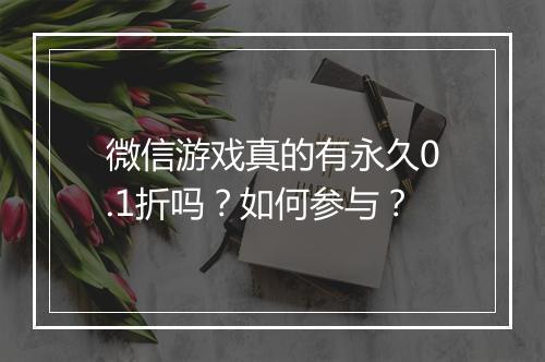 微信游戏真的有永久0.1折吗？如何参与？