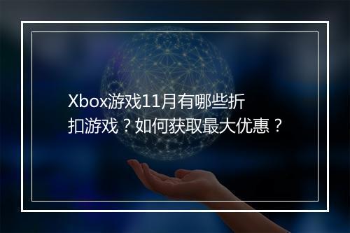 Xbox游戏11月有哪些折扣游戏？如何获取最大优惠？
