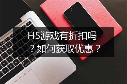 H5游戏有折扣吗？如何获取优惠？