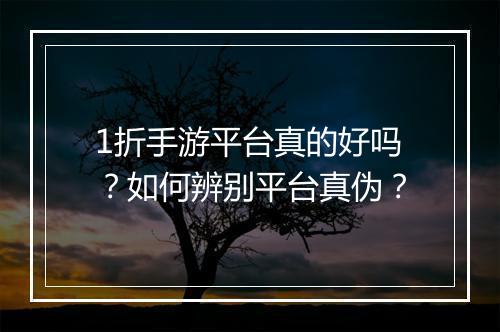 1折手游平台真的好吗？如何辨别平台真伪？