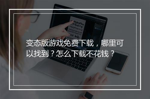 变态版游戏免费下载，哪里可以找到？怎么下载不花钱？