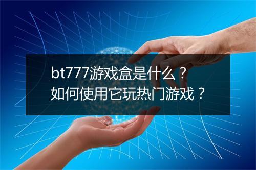 bt777游戏盒是什么?如何使用它玩热门游戏?