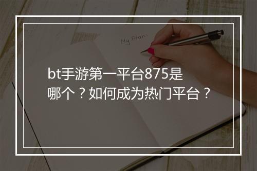 bt手游第一平台875是哪个？如何成为热门平台？